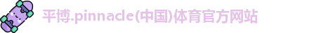 平博.pinnacle(中国)体育官方网站